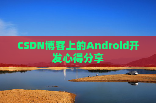 CSDN博客上的Android开发心得分享
